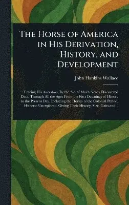 John Hankins Wallace - Horse of America in His Derivation, History, and Development, Inbunden. Tillgänglighet: Lägg i varukorg