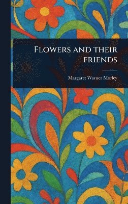 Margaret Warner Morley - Flowers and Their Friends, Inbunden. Tillgänglighet: Lägg i varukorg