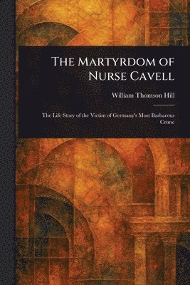 William Thomson Hill - Martyrdom of Nurse Cavell, Häftad. Tillgänglighet: Lägg i varukorg