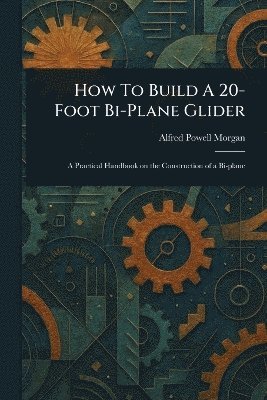 Alfred Powell Morgan - How To Build A 20-Foot Bi-Plane Glider, Häftad. Tillgänglighet: Lägg i varukorg