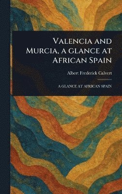 Albert Frederick Calvert - Valencia and Murcia, a Glance at African Spain, Inbunden