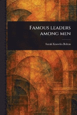Sarah Knowles Bolton - Famous Leaders Among Men, Häftad. Tillgänglighet: Lägg i varukorg