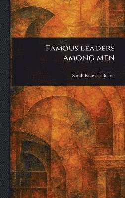 Sarah Knowles Bolton - Famous Leaders Among Men, Inbunden. Tillgänglighet: Lägg i varukorg