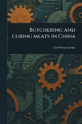 Carl Oscar Levine - Butchering and Curing Meats in China, Häftad. Tillgänglighet: Lägg i varukorg