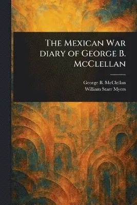 George B (George Brinton) McClellan, William Starr Myers - Mexican War Diary of George B. McClellan, Häftad. Tillgänglighet: Lägg i varukorg