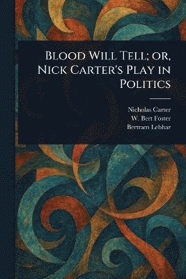 Nicholas (House Name) Carter, W Bert (Walter Bertram) Foster, Bertram Lebhar - Blood Will Tell; or, Nick Carter's Play in Politics, Häftad. Tillgänglighet: Lägg i varukorg