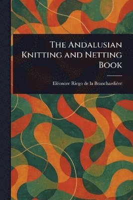 Eléonore Riego de la Branchardière - Andalusian Knitting and Netting Book, Häftad. Tillgänglighet: Lägg i varukorg