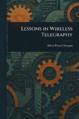 Alfred Powell Morgan - Lessons in Wireless Telegraphy, Häftad. Tillgänglighet: Lägg i varukorg