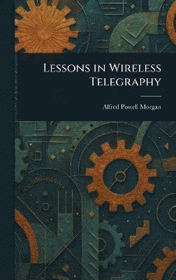 Alfred Powell Morgan - Lessons in Wireless Telegraphy, Inbunden. Tillgänglighet: Lägg i varukorg