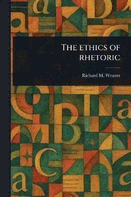 Richard M Weaver - Ethics of Rhetoric, Häftad