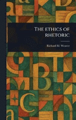 Richard M Weaver - Ethics of Rhetoric, Inbunden