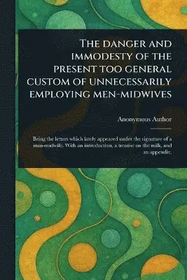 Danger and Immodesty of the Present Too General Custom of Unnecessarily Employing Men-midwives