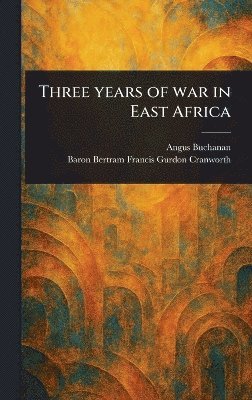 Angus Buchanan, Bertram Francis Gurdon Ba Cranworth - Three Years of War in East Africa, Inbunden