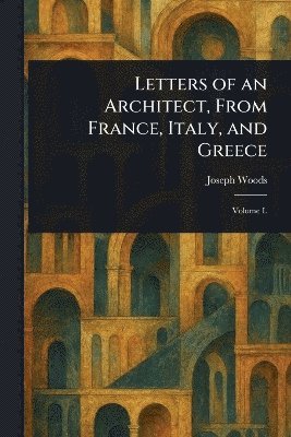 Letters of an Architect, From France, Italy, and Greece