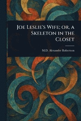 Alexander Robertson - Joe Leslie's Wife; or, a Skeleton in the Closet, Häftad. Tillgänglighet: Lägg i varukorg
