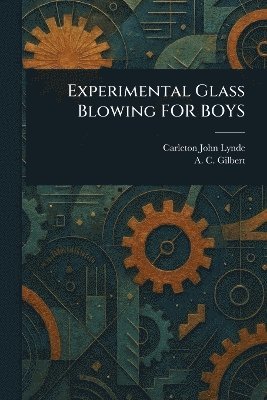 Carleton John Lynde, A C (Alfred Carlton) Gilbert - Experimental Glass Blowing FOR BOYS, Häftad. Tillgänglighet: Lägg i varukorg