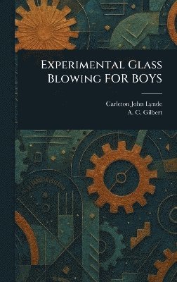 Carleton John Lynde, A C (Alfred Carlton) Gilbert - Experimental Glass Blowing FOR BOYS, Inbunden. Tillgänglighet: Lägg i varukorg