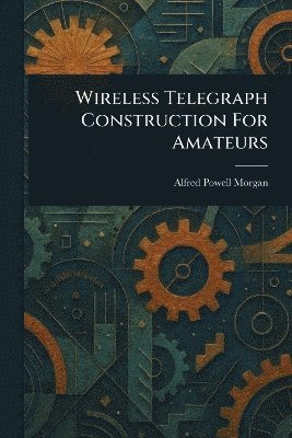 Alfred Powell Morgan - Wireless Telegraph Construction For Amateurs, Häftad. Tillgänglighet: Lägg i varukorg