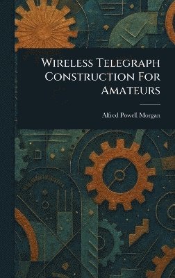 Alfred Powell Morgan - Wireless Telegraph Construction For Amateurs, Inbunden. Tillgänglighet: Lägg i varukorg