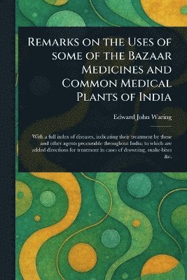 Edward John Waring - Remarks on the Uses of Some of the Bazaar Medicines and Common Medical Plants of India, Häftad. Tillgänglighet: Lägg i varukorg
