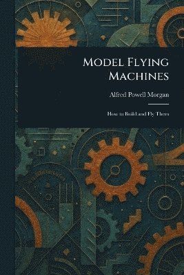 Alfred Powell Morgan - Model Flying Machines, Häftad. Tillgänglighet: Lägg i varukorg
