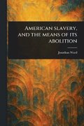 American Slavery, and the Means of Its Abolition