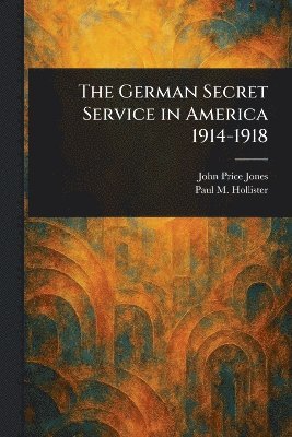 John Price Jones, Paul M (Paul Merrick) Hollister - German Secret Service in America 1914-1918, Häftad. Tillgänglighet: Lägg i varukorg