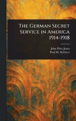 John Price Jones, Paul M (Paul Merrick) Hollister - German Secret Service in America 1914-1918, Inbunden. Tillgänglighet: Lägg i varukorg