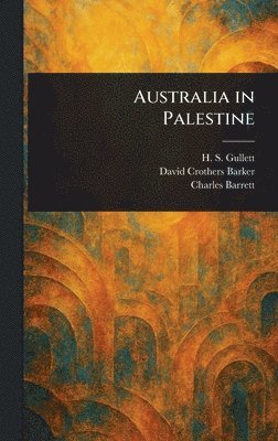 H S (Henry Somer) Gullett, David Crothers Barker, Charles Barrett - Australia in Palestine, Inbunden