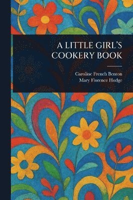 Caroline French Benton, Mary Florence Hodge - Little Girl's Cookery Book, Häftad. Tillgänglighet: Lägg i varukorg