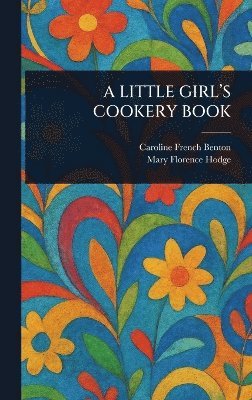 Caroline French Benton, Mary Florence Hodge - Little Girl's Cookery Book, Inbunden. Tillgänglighet: Lägg i varukorg