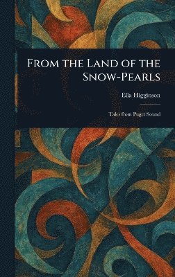 Ella Higginson - From the Land of the Snow-Pearls, Inbunden. Tillgänglighet: Lägg i varukorg