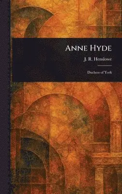 J R Henslowe - Anne Hyde, Inbunden. Tillgänglighet: Lägg i varukorg