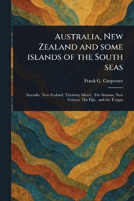 Frank G (Frank George) Carpenter - Australia, New Zealand and Some Islands of the South Seas, Häftad