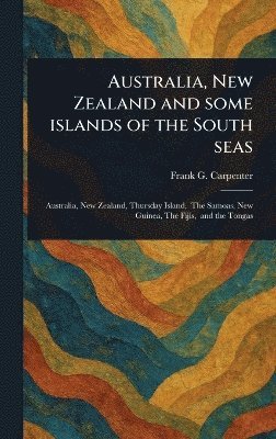 Frank G (Frank George) Carpenter - Australia, New Zealand and Some Islands of the South Seas, Inbunden