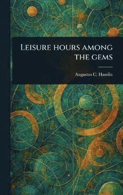 Augustus C (Augustus Choate) Hamlin - Leisure Hours Among the Gems, Inbunden. Tillgänglighet: Lägg i varukorg