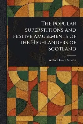 William Grant Stewart - Popular Superstitions and Festive Amusements of the Highlanders of Scotland, Häftad. Tillgänglighet: Lägg i varukorg