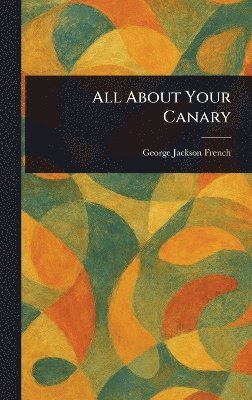 George Jackson French - All About Your Canary, Inbunden. Tillgänglighet: Lägg i varukorg