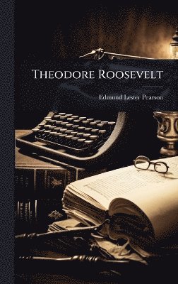 Edmund Lester Pearson - Theodore Roosevelt, Inbunden