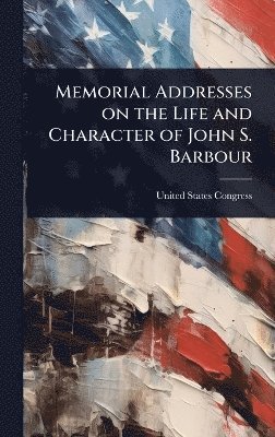 Memorial Addresses on the Life and Character of John S. Barbour
