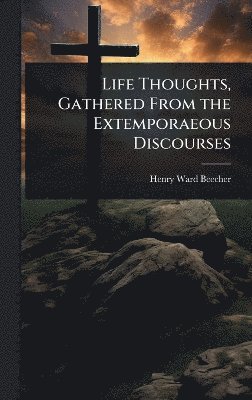 Life Thoughts, Gathered From the Extemporaeous Discourses