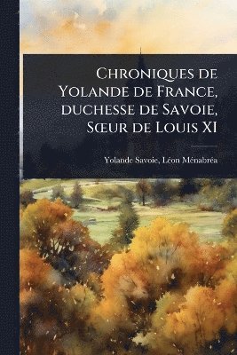 Chroniques de Yolande de France, duchesse de Savoie, SÅ"ur de Louis XI