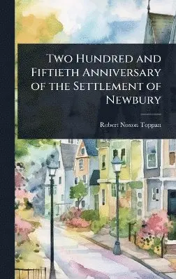Robert Noxon Toppan - Two Hundred and Fiftieth Anniversary of the Settlement of Newbury, Inbunden. Tillgänglighet: Lägg i varukorg
