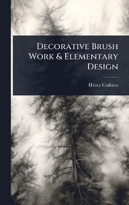 Henry Cadness - Decorative Brush Work & Elementary Design, Inbunden
