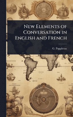 G Poppleton - New Elements of Conversation in English and French, Inbunden