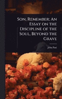 John Paul - Son, Remember; An Essay on the Discipline of the Soul, Beyond the Grave, Inbunden