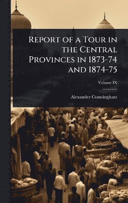 Alexander Cunningham - Report of a Tour in the Central Provinces in 1873-74 and 1874-75, Inbunden