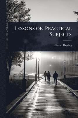 Sarah (Forbes) Hughes - Lessons on Practical Subjects, Häftad. Tillgänglighet: Lägg i varukorg