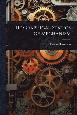 Gustav Herrmann - Graphical Statics of Mechanism, Häftad. Tillgänglighet: Lägg i varukorg