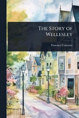 Florence Converse - Story of Wellesley, Häftad. Tillgänglighet: Lägg i varukorg